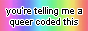 button: you're telling me a queer coded this